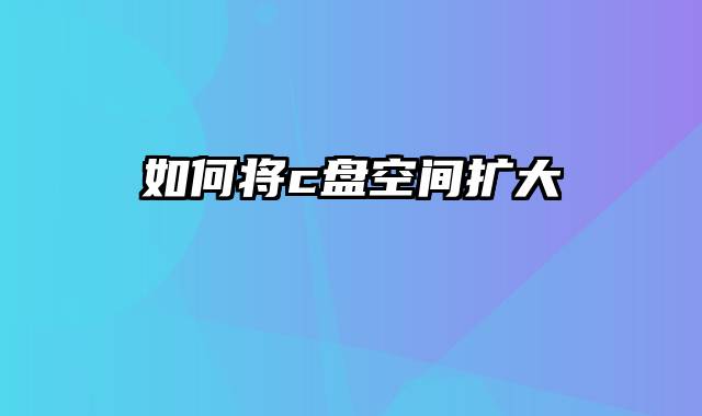如何将c盘空间扩大