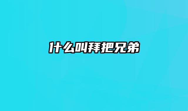 什么叫拜把兄弟