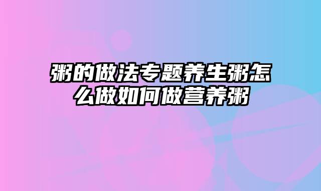 粥的做法专题养生粥怎么做如何做营养粥