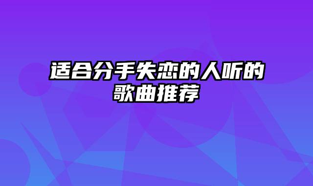 适合分手失恋的人听的歌曲推荐