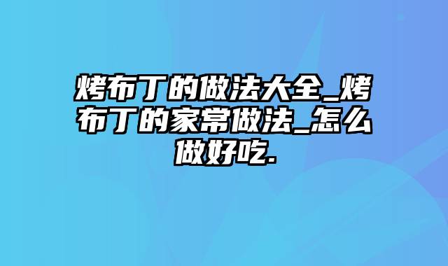 烤布丁的做法大全_烤布丁的家常做法_怎么做好吃.