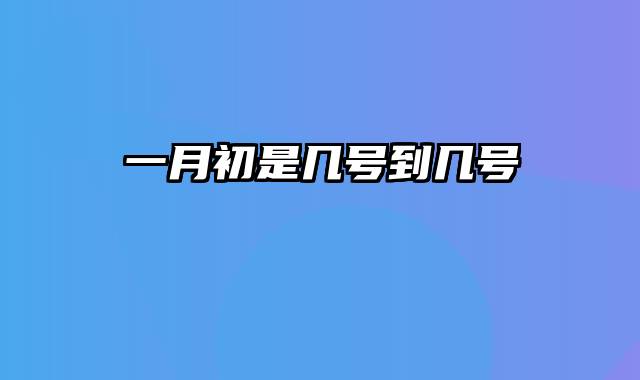 一月初是几号到几号
