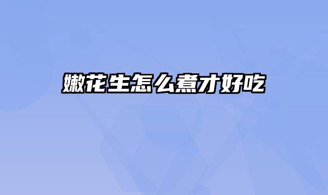 嫩花生怎么煮才好吃