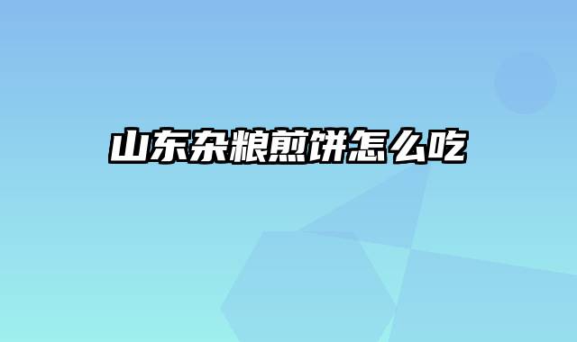 山东杂粮煎饼怎么吃