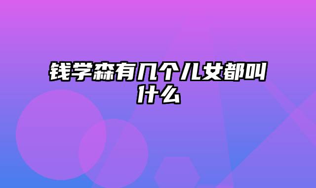 钱学森有几个儿女都叫什么