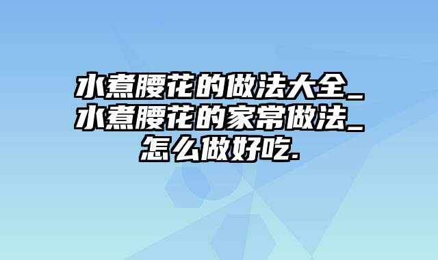 水煮腰花的做法大全_水煮腰花的家常做法_怎么做好吃.