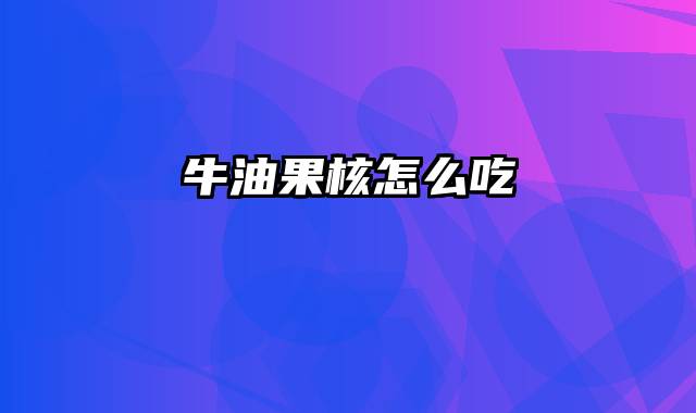 牛油果核怎么吃