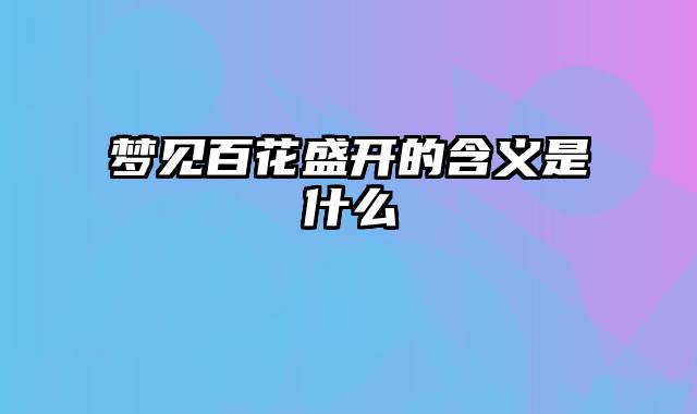 梦见百花盛开的含义是什么