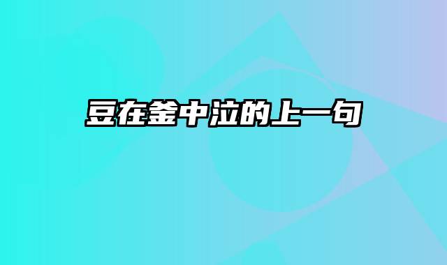 豆在釜中泣的上一句