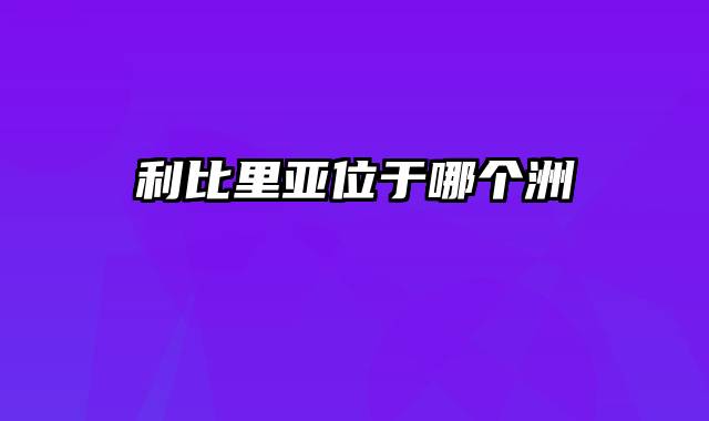 利比里亚位于哪个洲
