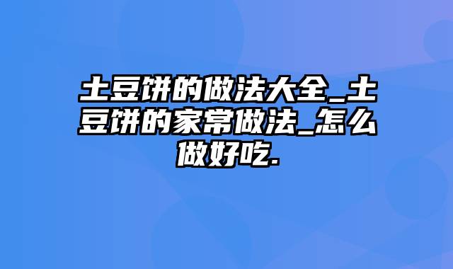 土豆饼的做法大全_土豆饼的家常做法_怎么做好吃.