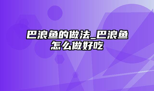 巴浪鱼的做法_巴浪鱼怎么做好吃