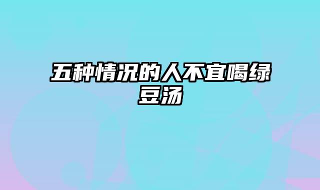 五种情况的人不宜喝绿豆汤