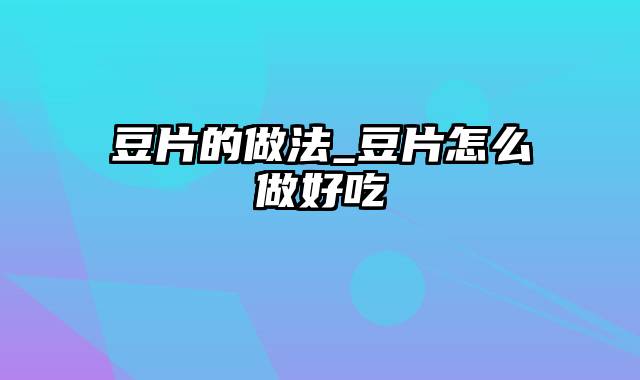 豆片的做法_豆片怎么做好吃