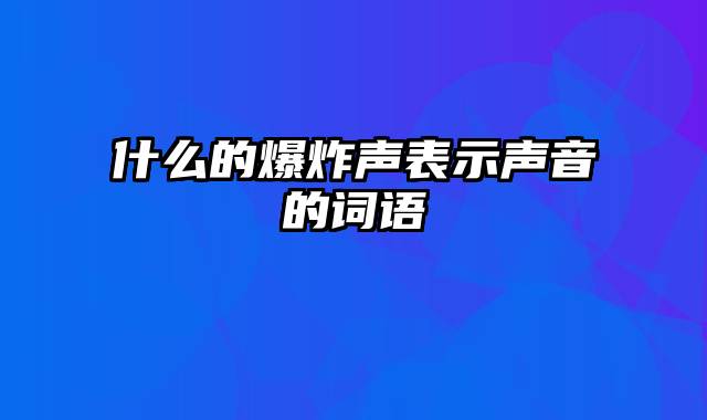 什么的爆炸声表示声音的词语