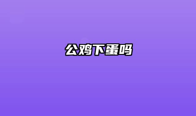 公鸡下蛋吗