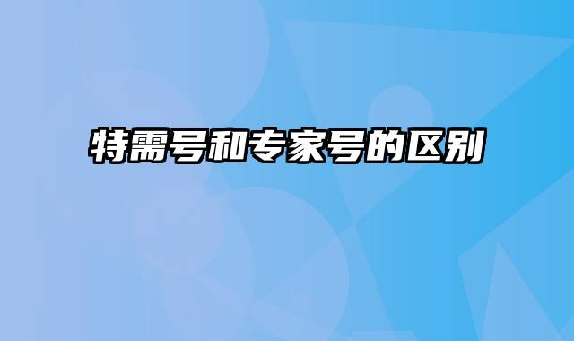 特需号和专家号的区别