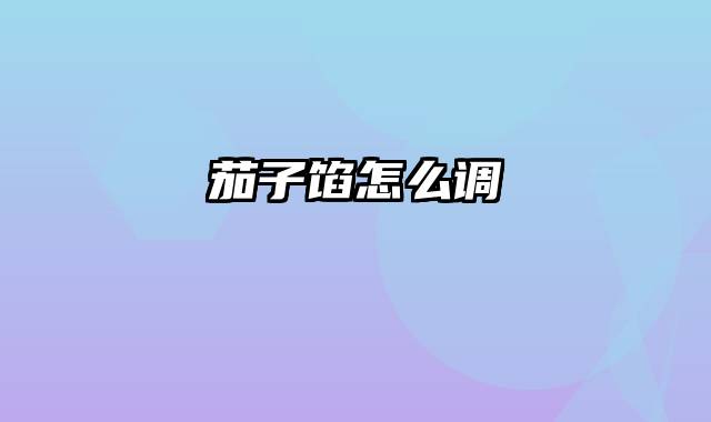 茄子馅怎么调