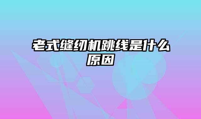 老式缝纫机跳线是什么原因