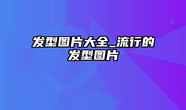 发型图片大全_流行的发型图片