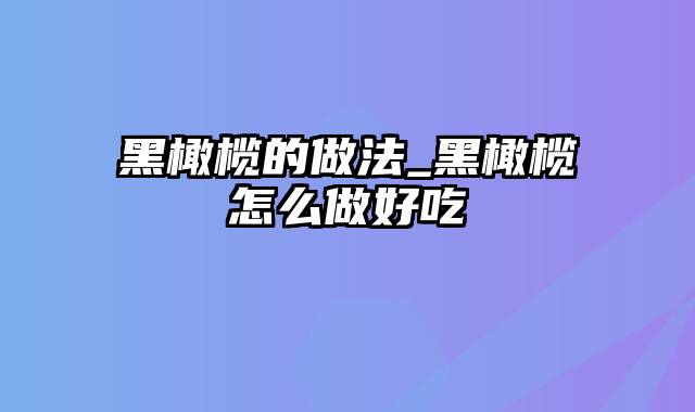 黑橄榄的做法_黑橄榄怎么做好吃