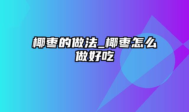 椰枣的做法_椰枣怎么做好吃