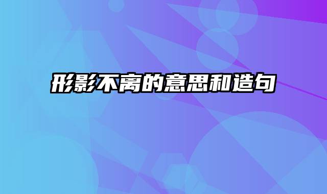 形影不离的意思和造句