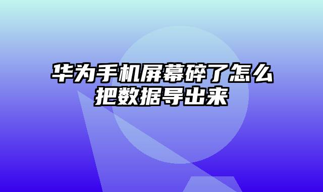 华为手机屏幕碎了怎么把数据导出来