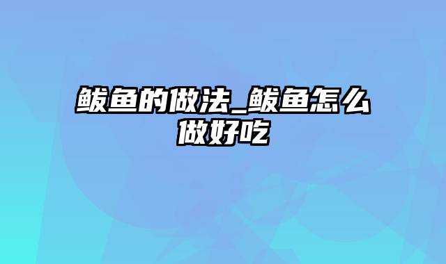 鲅鱼的做法_鲅鱼怎么做好吃