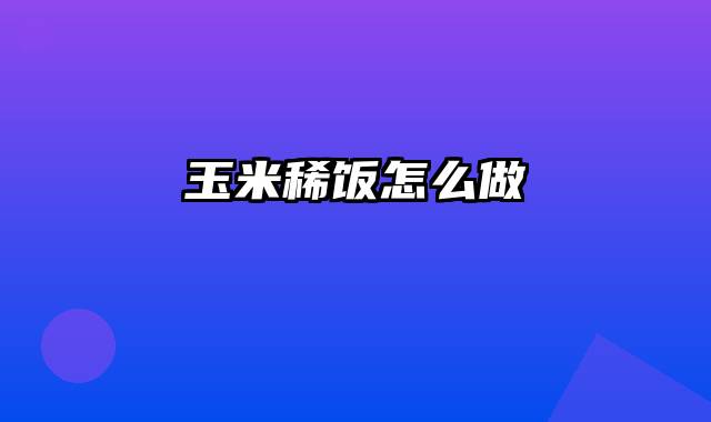 玉米稀饭怎么做