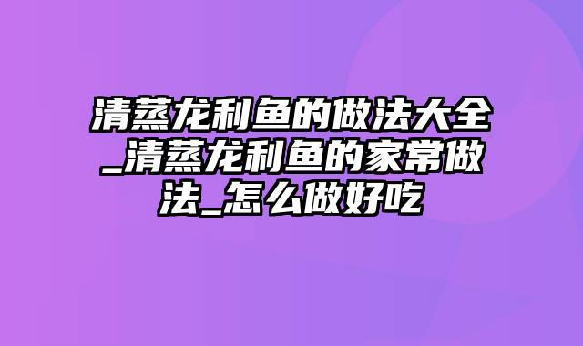 清蒸龙利鱼的做法大全_清蒸龙利鱼的家常做法_怎么做好吃