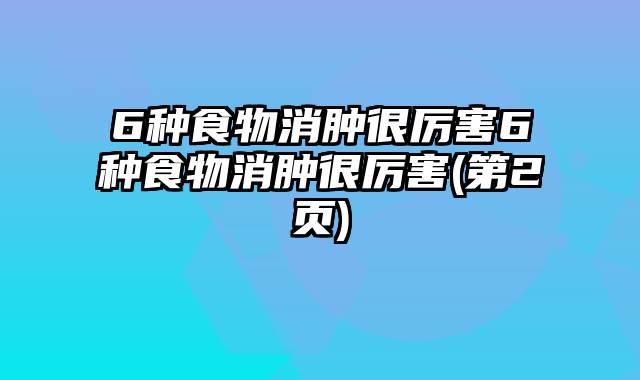 6种食物消肿很厉害6种食物消肿很厉害(第2页)