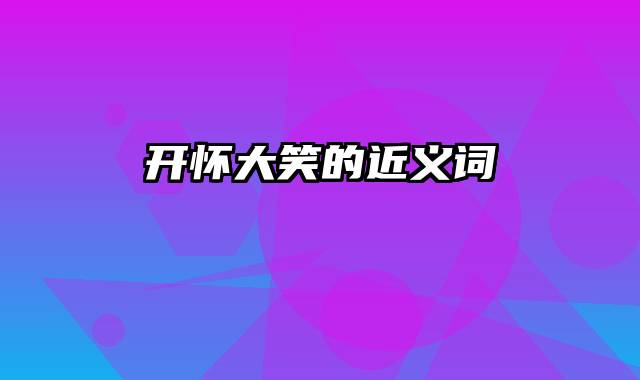 开怀大笑的近义词