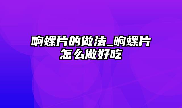 响螺片的做法_响螺片怎么做好吃