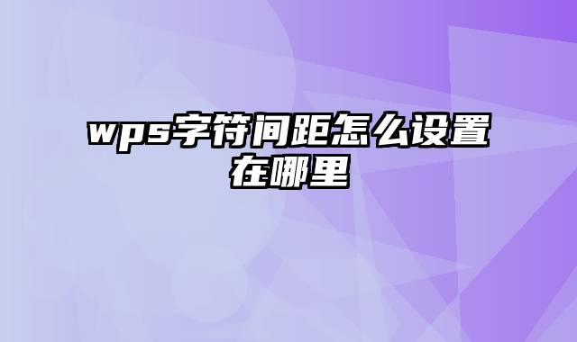 wps字符间距怎么设置在哪里