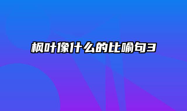 枫叶像什么的比喻句3