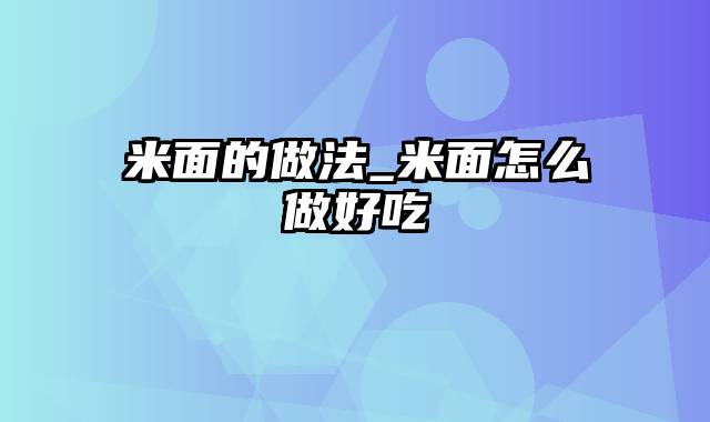 米面的做法_米面怎么做好吃