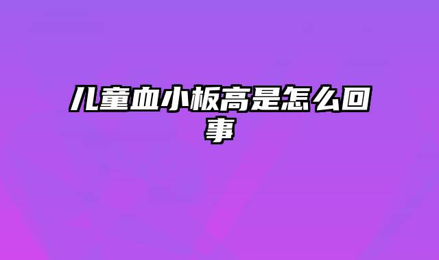 儿童血小板高是怎么回事