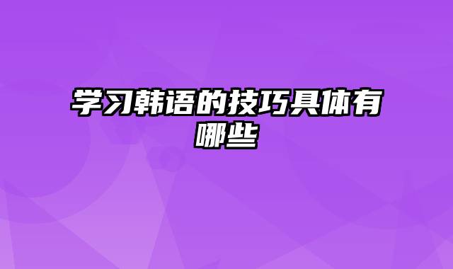 学习韩语的技巧具体有哪些