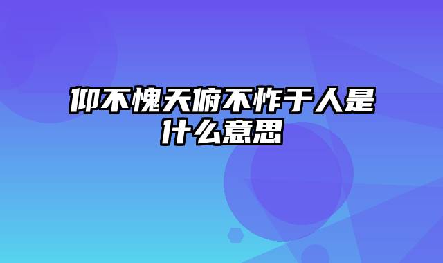 仰不愧天俯不怍于人是什么意思
