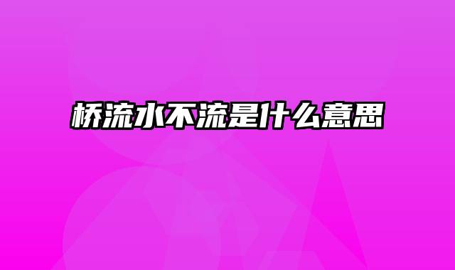 桥流水不流是什么意思