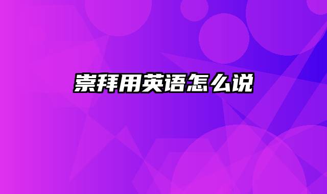 崇拜用英语怎么说
