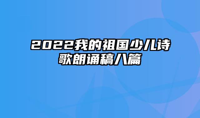 2022我的祖国少儿诗歌朗诵稿八篇