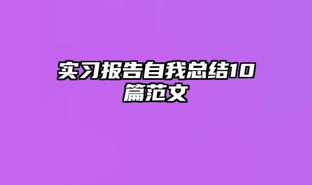实习报告自我总结10篇范文