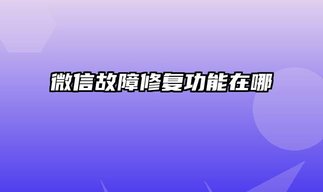 微信故障修复功能在哪