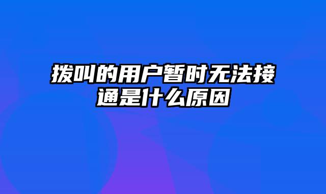 拨叫的用户暂时无法接通是什么原因