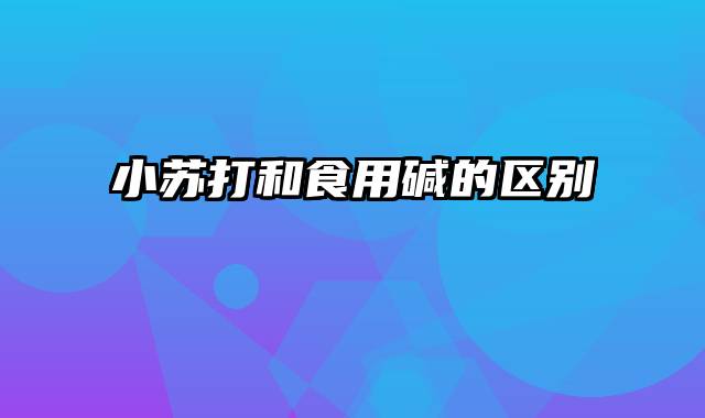 小苏打和食用碱的区别