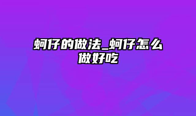 蚵仔的做法_蚵仔怎么做好吃