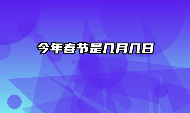 今年春节是几月几日