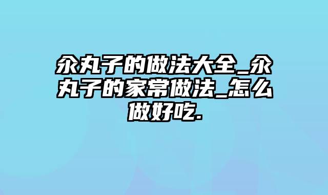 汆丸子的做法大全_汆丸子的家常做法_怎么做好吃.
